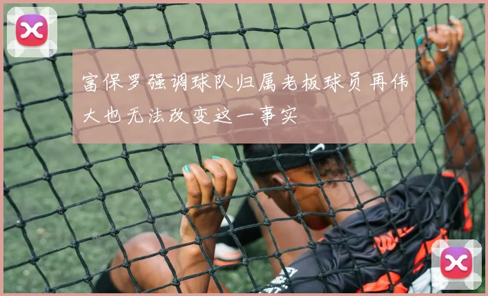 富保罗强调球队归属老板球员再伟大也无法改变这一事实