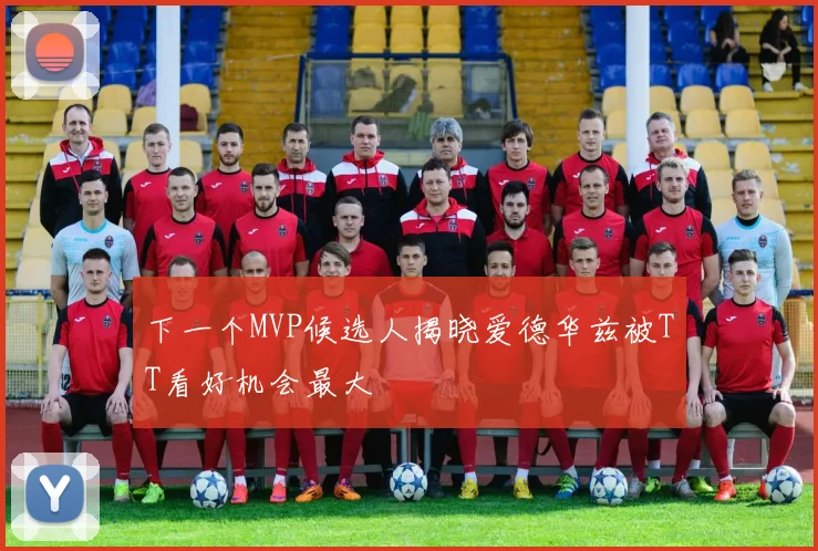 下一个MVP候选人揭晓爱德华兹被TT看好机会最大