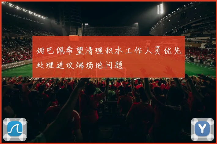 姆巴佩希望清理积水工作人员优先处理进攻端场地问题