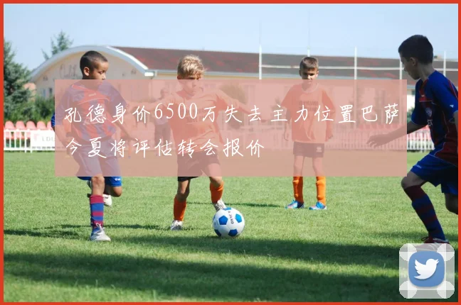 孔德身价6500万失去主力位置巴萨今夏将评估转会报价